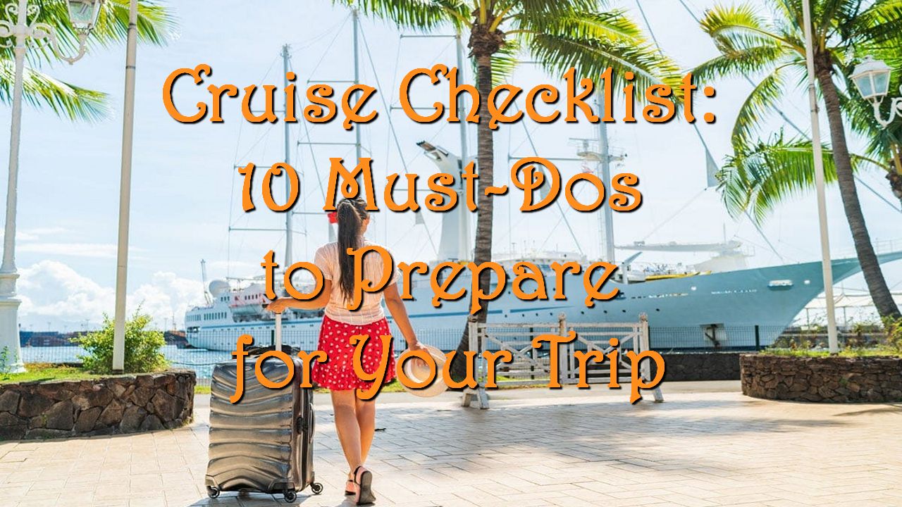 Cruise Checklist: 10 Must-Dos to Prepare for Your Trip