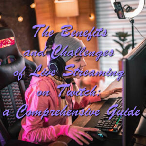 The Benefits and Challenges of Live Streaming on Twitch: a Comprehensive Guide