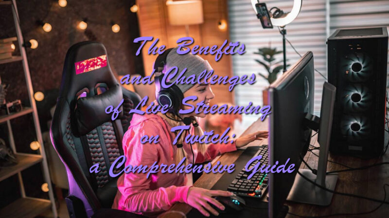 The Benefits and Challenges of Live Streaming on Twitch: a Comprehensive Guide
