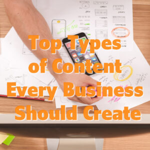 Top Types of Content Every Business Should Create