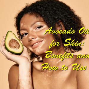 Avocado Oil for Skin: Benefits and How to Use It