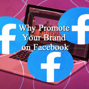 Why Promote Your Brand on Facebook